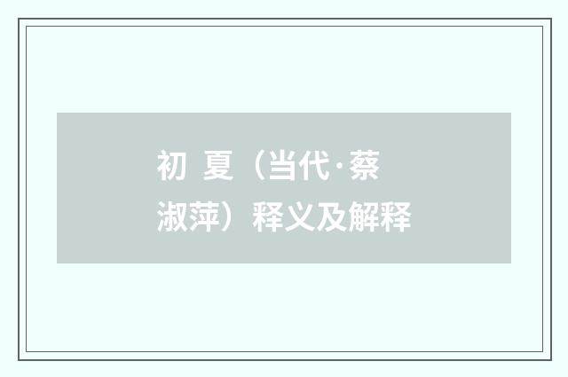 初 夏（当代·蔡淑萍）释义及解释