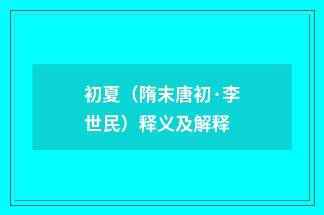 初夏（隋末唐初·李世民）释义及解释