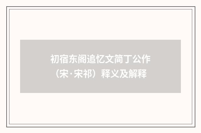 初宿东阁追忆文简丁公作（宋·宋祁）释义及解释