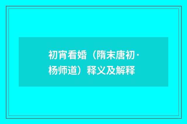 初宵看婚（隋末唐初·杨师道）释义及解释