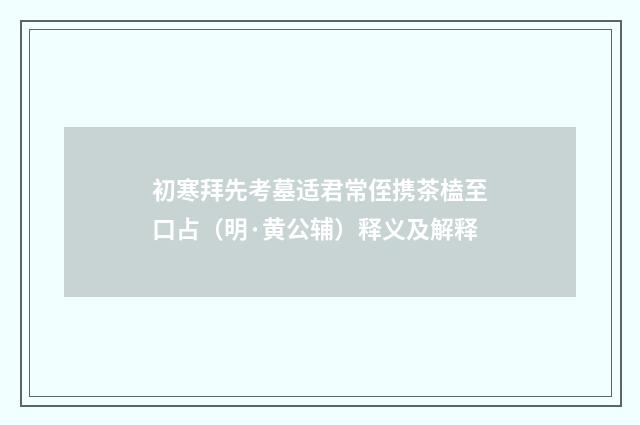 初寒拜先考墓适君常侄携茶榼至口占（明·黄公辅）释义及解释