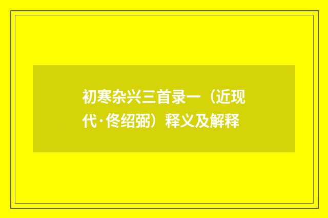 初寒杂兴三首录一（近现代·佟绍弼）释义及解释