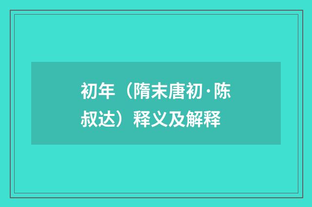 初年（隋末唐初·陈叔达）释义及解释