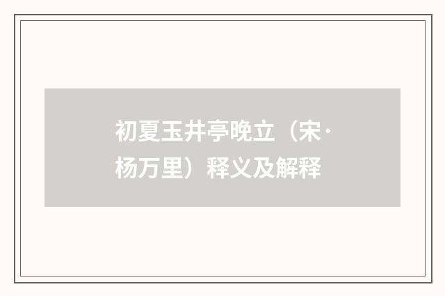初夏玉井亭晚立（宋·杨万里）释义及解释