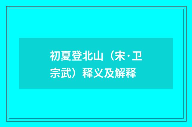 初夏登北山（宋·卫宗武）释义及解释