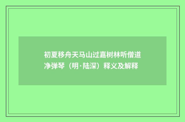 初夏移舟天马山过嘉树林听僧道净弹琴（明·陆深）释义及解释