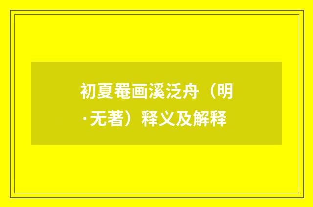 初夏罨画溪泛舟（明·无著）释义及解释