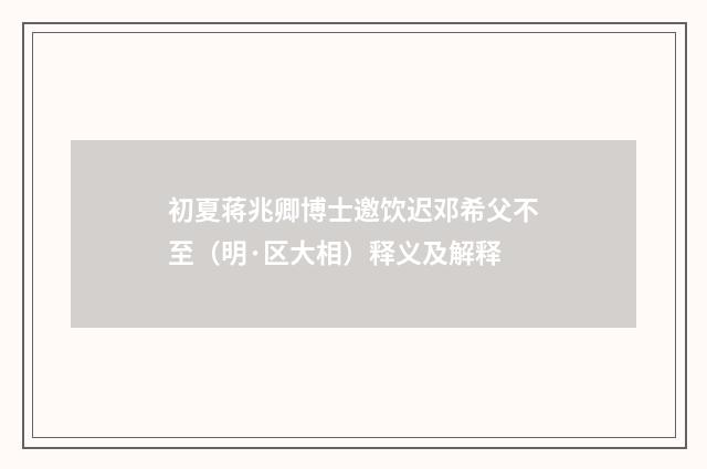 初夏蒋兆卿博士邀饮迟邓希父不至（明·区大相）释义及解释