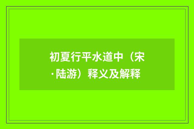 初夏行平水道中（宋·陆游）释义及解释