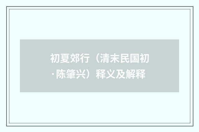 初夏郊行（清末民国初·陈肇兴）释义及解释