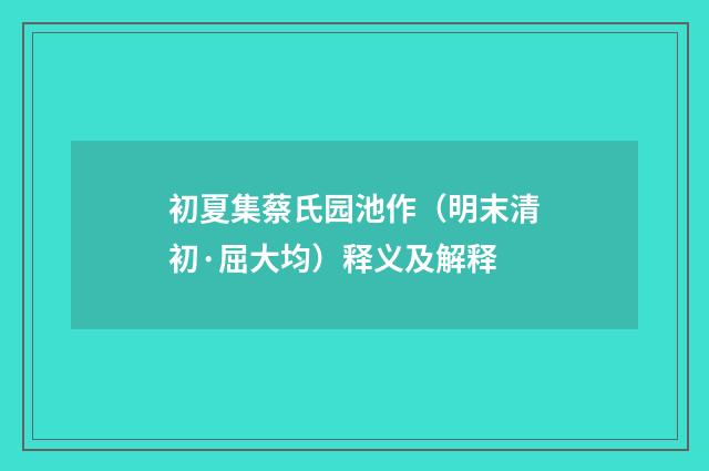 初夏集蔡氏园池作（明末清初·屈大均）释义及解释