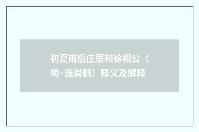 初夏雨后庄居和徐相公（明·庞尚鹏）释义及解释