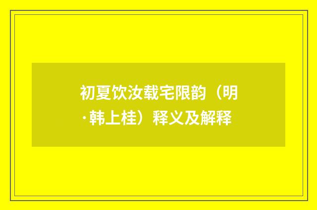 初夏饮汝载宅限韵（明·韩上桂）释义及解释