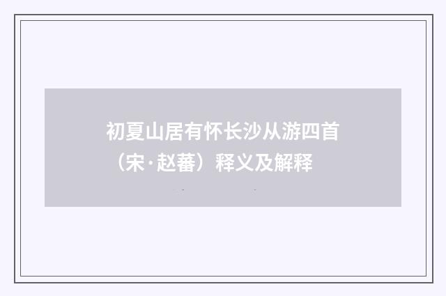初夏山居有怀长沙从游四首（宋·赵蕃）释义及解释