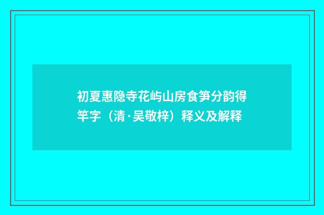 初夏惠隐寺花屿山房食笋分韵得竿字（清·吴敬梓）释义及解释