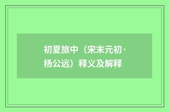 初夏旅中（宋末元初·杨公远）释义及解释