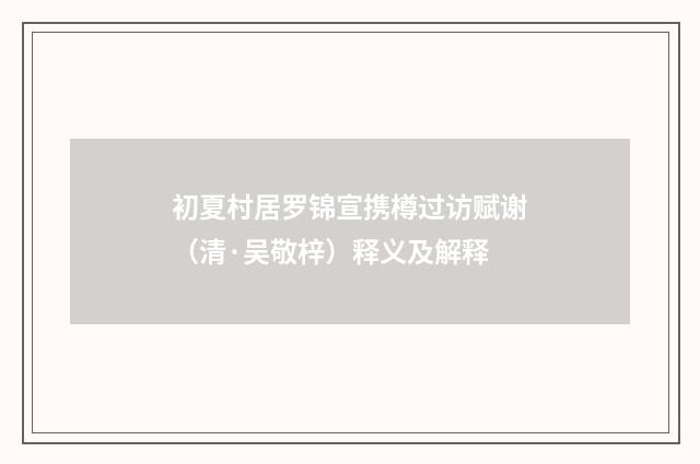 初夏村居罗锦宣携樽过访赋谢（清·吴敬梓）释义及解释