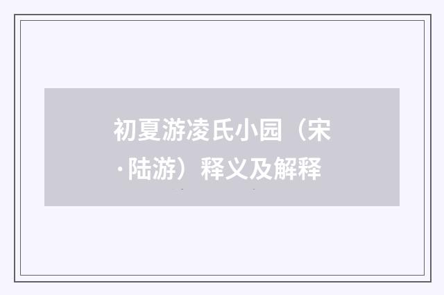 初夏游凌氏小园（宋·陆游）释义及解释