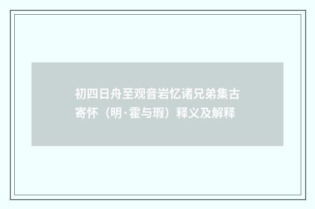 初四日舟至观音岩忆诸兄弟集古寄怀（明·霍与瑕）释义及解释