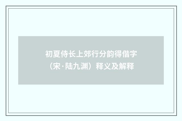 初夏侍长上郊行分韵得偕字（宋·陆九渊）释义及解释