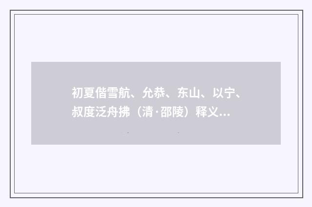 初夏偕雪航、允恭、东山、以宁、叔度泛舟拂（清·邵陵）释义及解释