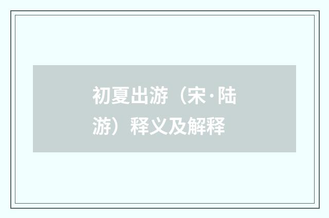 初夏出游（宋·陆游）释义及解释