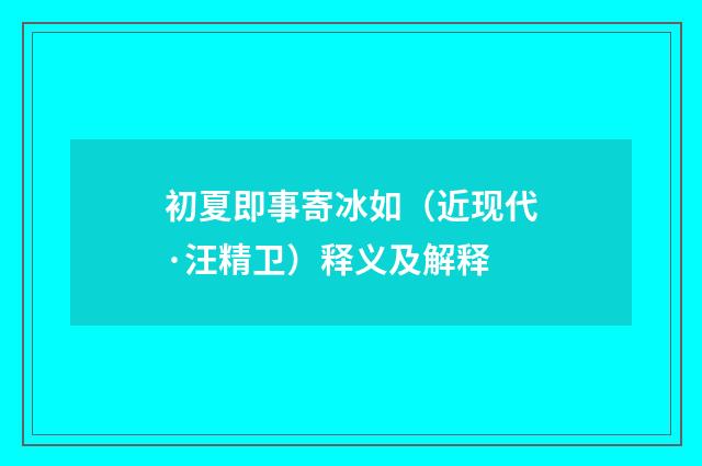 初夏即事寄冰如（近现代·汪精卫）释义及解释
