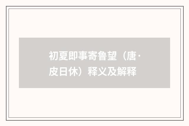 初夏即事寄鲁望（唐·皮日休）释义及解释