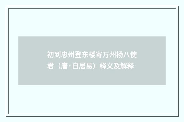 初到忠州登东楼寄万州杨八使君（唐·白居易）释义及解释