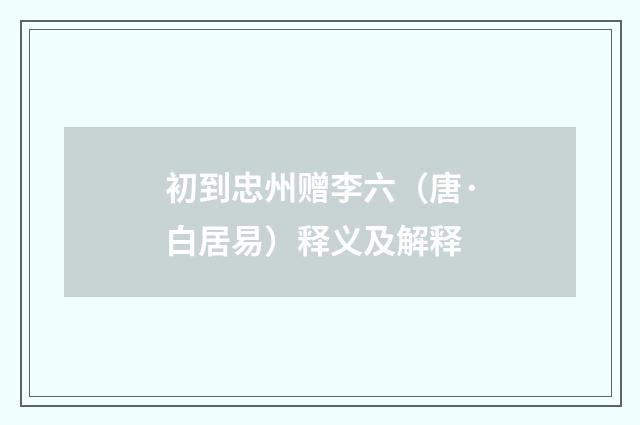 初到忠州赠李六（唐·白居易）释义及解释