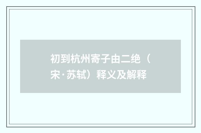 初到杭州寄子由二绝（宋·苏轼）释义及解释