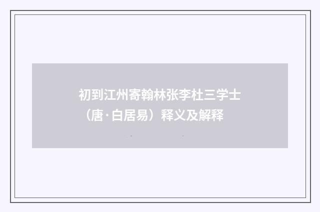 初到江州寄翰林张李杜三学士（唐·白居易）释义及解释