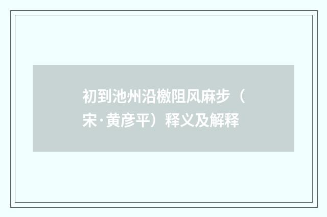 初到池州沿檄阻风麻步（宋·黄彦平）释义及解释