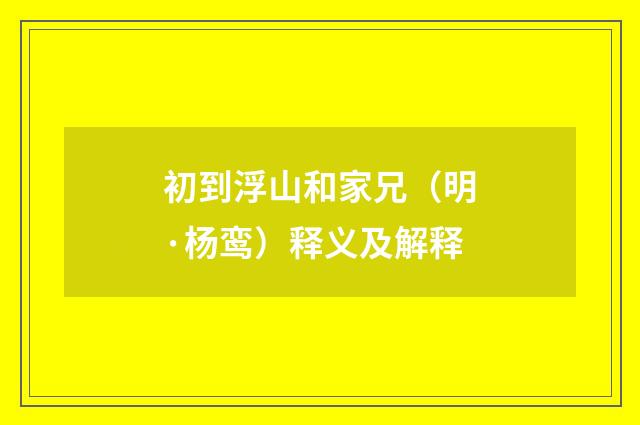 初到浮山和家兄（明·杨鸾）释义及解释