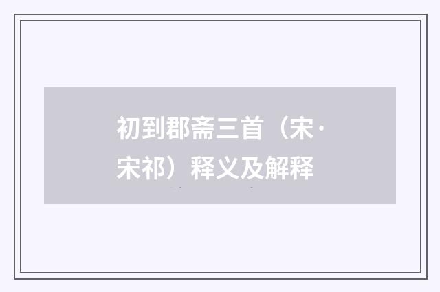 初到郡斋三首（宋·宋祁）释义及解释