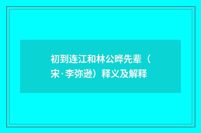 初到连江和林公晔先辈（宋·李弥逊）释义及解释