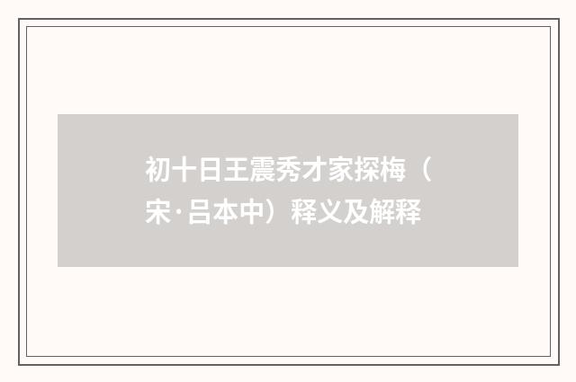 初十日王震秀才家探梅（宋·吕本中）释义及解释