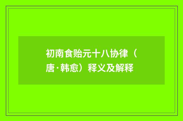 初南食贻元十八协律（唐·韩愈）释义及解释