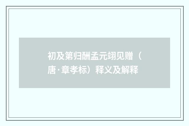 初及第归酬孟元翊见赠（唐·章孝标）释义及解释