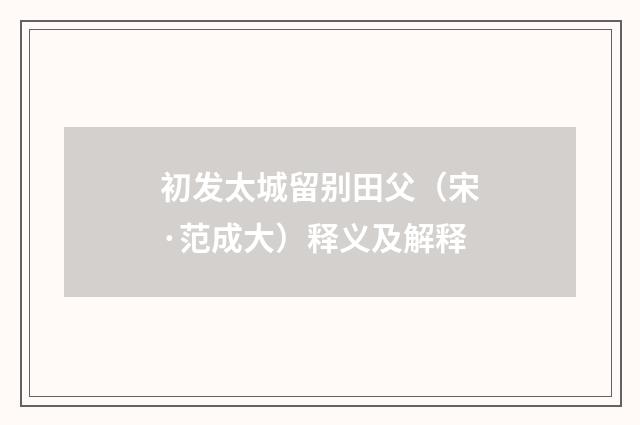 初发太城留别田父（宋·范成大）释义及解释