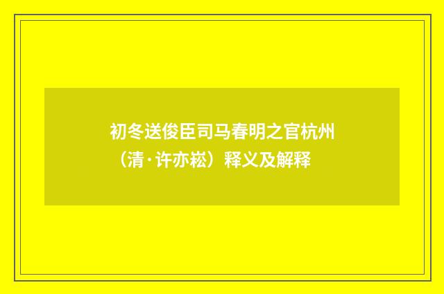 初冬送俊臣司马春明之官杭州（清·许亦崧）释义及解释