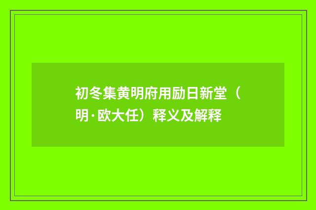 初冬集黄明府用励日新堂（明·欧大任）释义及解释