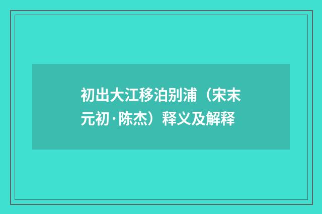 初出大江移泊别浦（宋末元初·陈杰）释义及解释