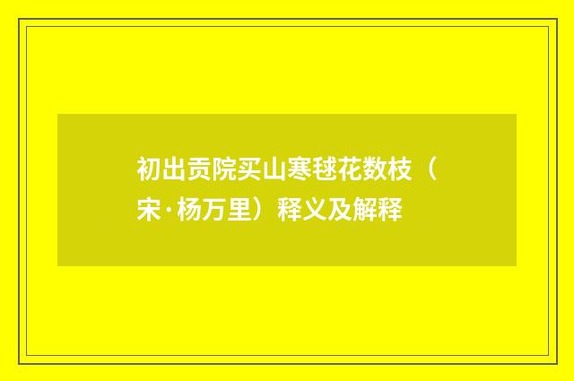 初出贡院买山寒毬花数枝（宋·杨万里）释义及解释