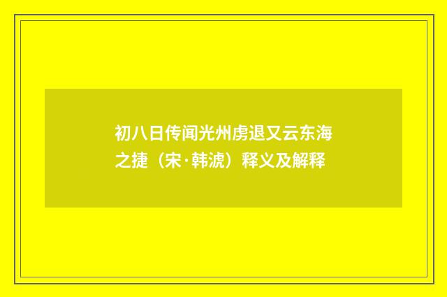 初八日传闻光州虏退又云东海之捷（宋·韩淲）释义及解释