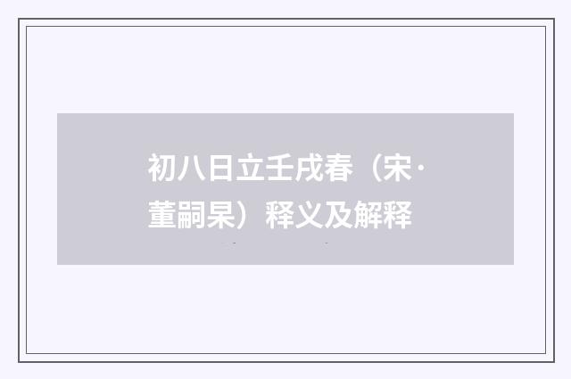 初八日立壬戌春（宋·董嗣杲）释义及解释