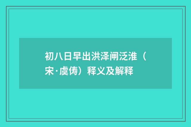 初八日早出洪泽闸泛淮（宋·虞俦）释义及解释