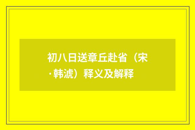 初八日送章丘赴省（宋·韩淲）释义及解释