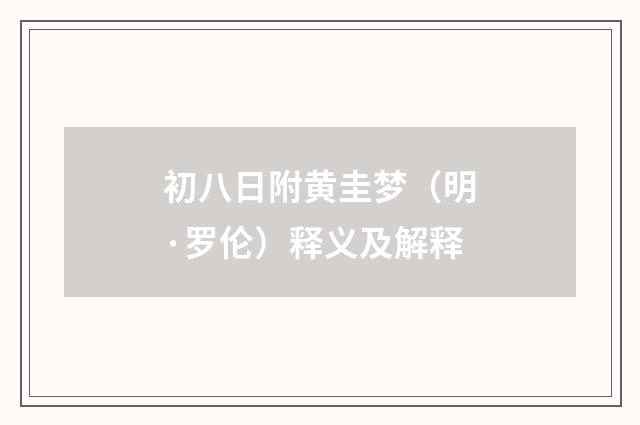 初八日附黄圭梦（明·罗伦）释义及解释