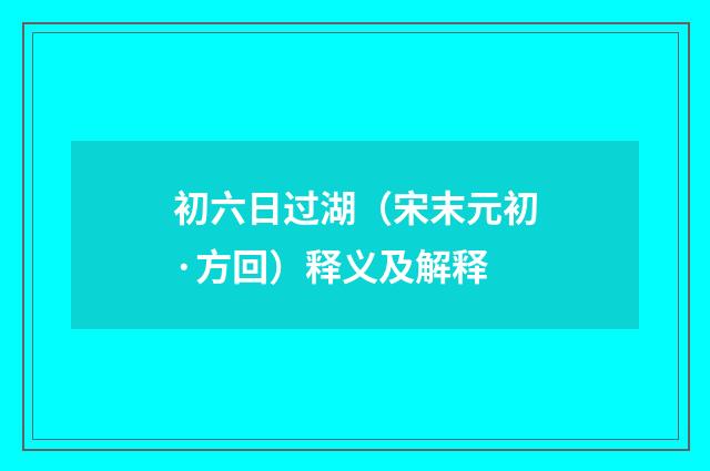 初六日过湖（宋末元初·方回）释义及解释